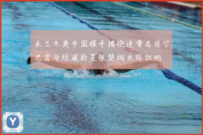 米兰冬奥中国旗手揭晓速滑名将宁忠岩与短道新星张楚桐共同担纲