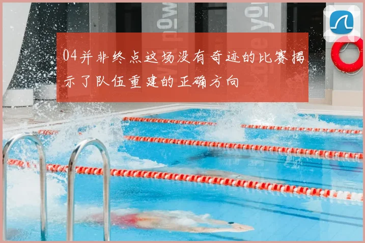 04并非终点这场没有奇迹的比赛揭示了队伍重建的正确方向