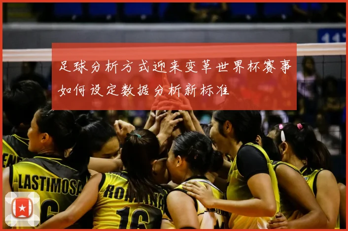 足球分析方式迎来变革世界杯赛事如何设定数据分析新标准