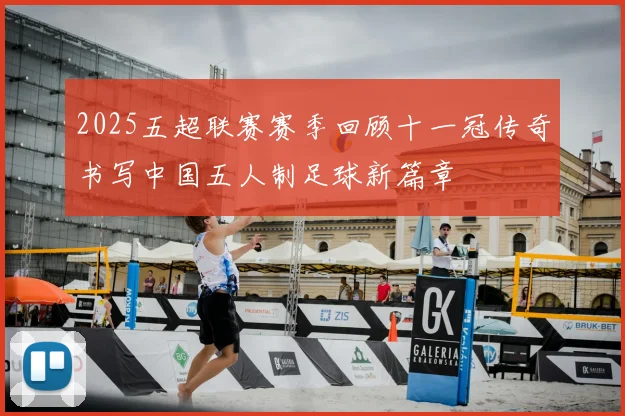 2025五超联赛赛季回顾十一冠传奇书写中国五人制足球新篇章
