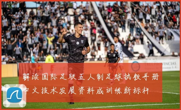 解读国际足联五人制足球执教手册中文技术发展资料成训练新标杆