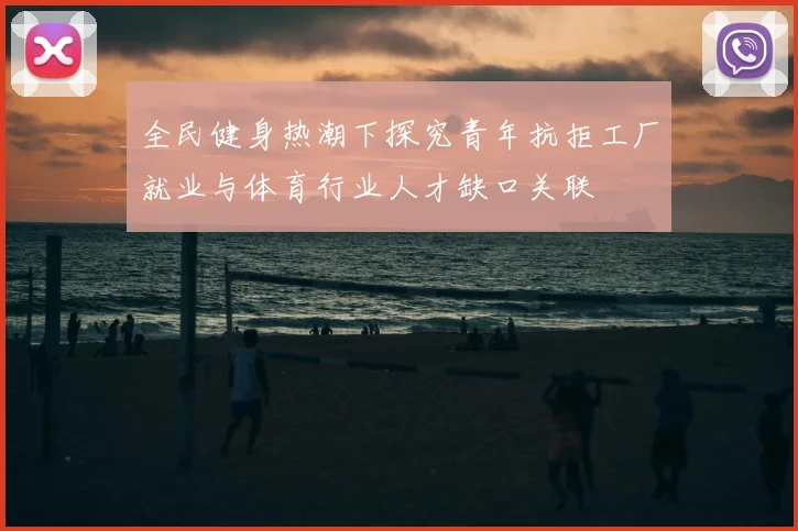 全民健身热潮下探究青年抗拒工厂就业与体育行业人才缺口关联