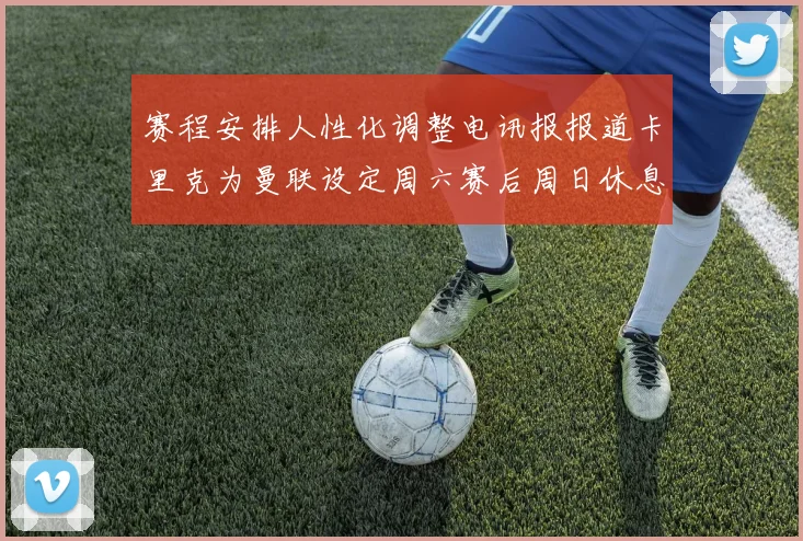赛程安排人性化调整电讯报报道卡里克为曼联设定周六赛后周日休息日