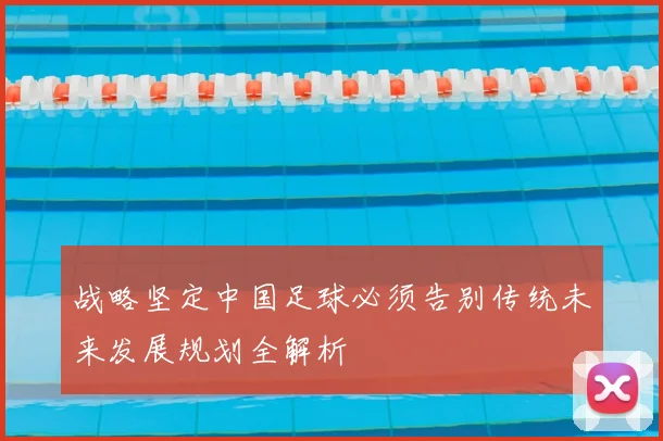 战略坚定中国足球必须告别传统未来发展规划全解析